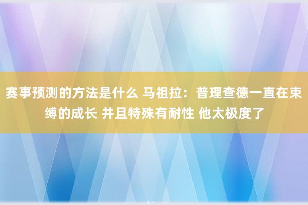 赛事预测的方法是什么 马祖拉：普理查德一直在束缚的成长 并且特殊有耐性 他太极度了