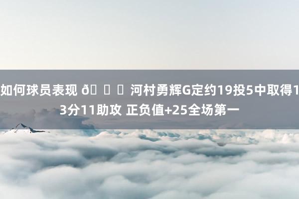 如何球员表现 👀河村勇辉G定约19投5中取得13分11助攻 正负值+25全场第一