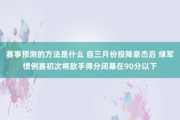 赛事预测的方法是什么 自三月份投降豪杰后 绿军惯例赛初次将敌手得分闭幕在90分以下