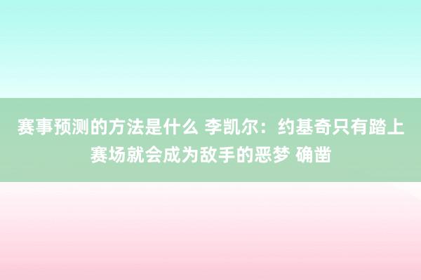 赛事预测的方法是什么 李凯尔：约基奇只有踏上赛场就会成为敌手的恶梦 确凿