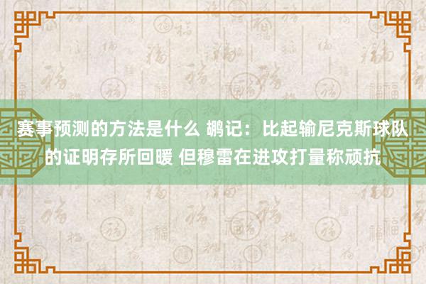 赛事预测的方法是什么 鹕记：比起输尼克斯球队的证明存所回暖 但穆雷在进攻打量称顽抗