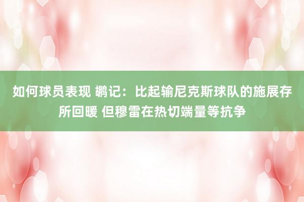 如何球员表现 鹕记：比起输尼克斯球队的施展存所回暖 但穆雷在热切端量等抗争