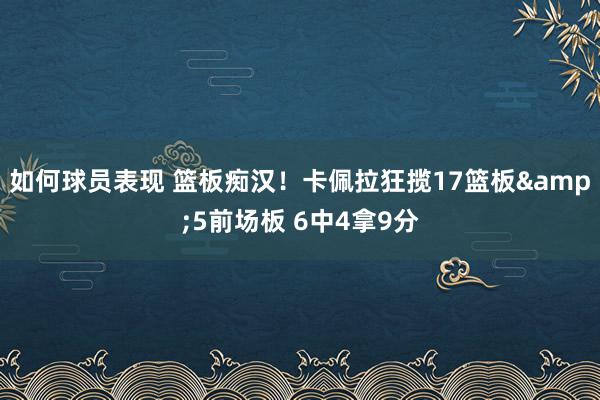 如何球员表现 篮板痴汉！卡佩拉狂揽17篮板&5前场板 6中4拿9分