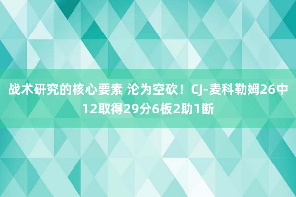 战术研究的核心要素 沦为空砍！CJ-麦科勒姆26中12取得29分6板2助1断