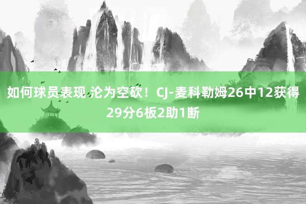 如何球员表现 沦为空砍！CJ-麦科勒姆26中12获得29分6板2助1断