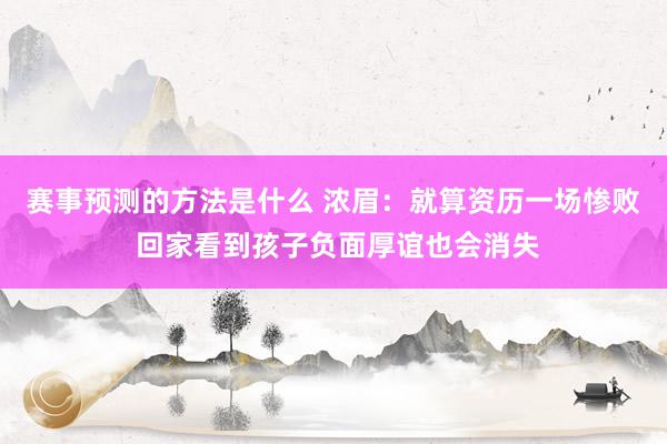 赛事预测的方法是什么 浓眉：就算资历一场惨败 回家看到孩子负面厚谊也会消失