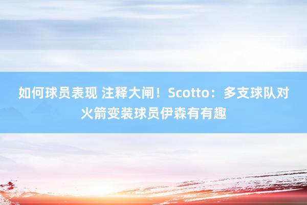 如何球员表现 注释大闸！Scotto：多支球队对火箭变装球员伊森有有趣