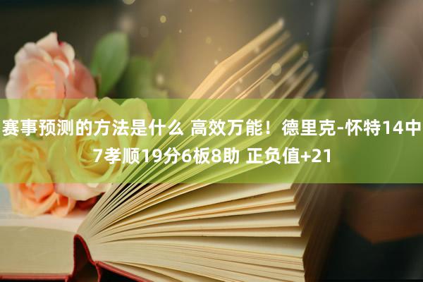 赛事预测的方法是什么 高效万能！德里克-怀特14中7孝顺19分6板8助 正负值+21