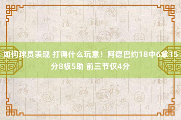 如何球员表现 打得什么玩意！阿德巴约18中6拿15分8板5助 前三节仅4分