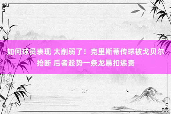 如何球员表现 太削弱了！克里斯蒂传球被戈贝尔抢断 后者趁势一条龙暴扣惩责