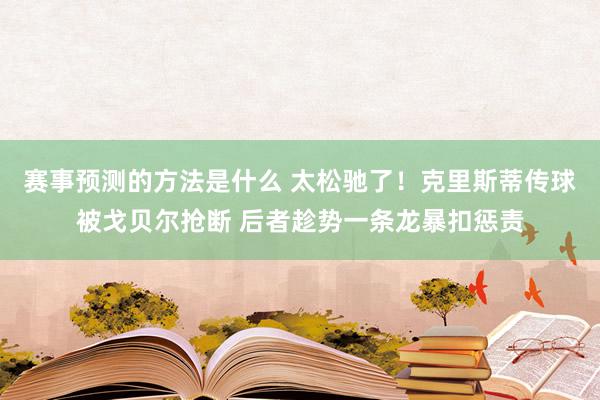 赛事预测的方法是什么 太松驰了！克里斯蒂传球被戈贝尔抢断 后者趁势一条龙暴扣惩责