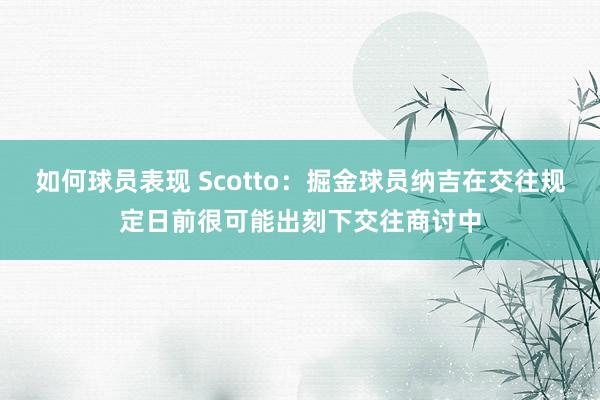 如何球员表现 Scotto：掘金球员纳吉在交往规定日前很可能出刻下交往商讨中