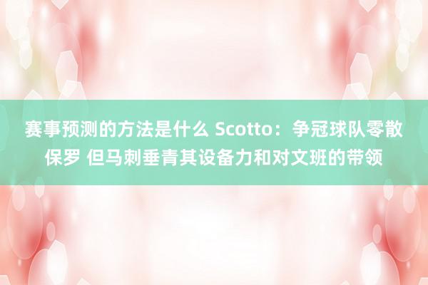 赛事预测的方法是什么 Scotto：争冠球队零散保罗 但马刺垂青其设备力和对文班的带领