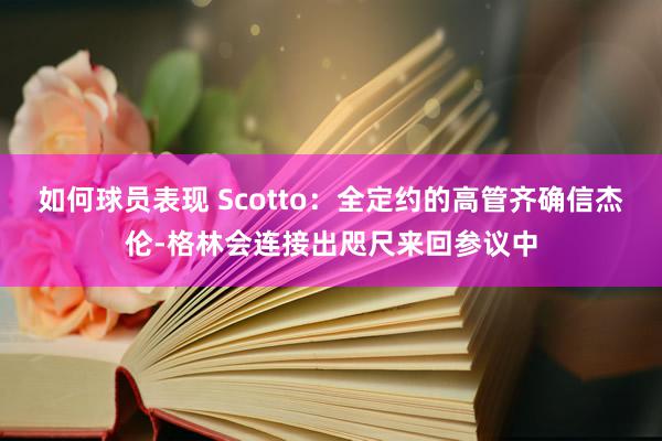 如何球员表现 Scotto：全定约的高管齐确信杰伦-格林会连接出咫尺来回参议中