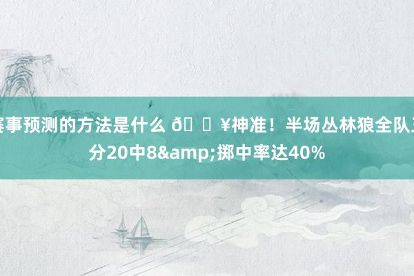 赛事预测的方法是什么 🔥神准！半场丛林狼全队三分20中8&掷中率达40%