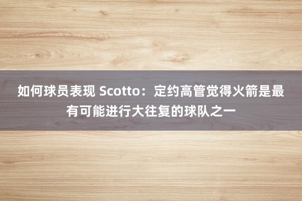 如何球员表现 Scotto：定约高管觉得火箭是最有可能进行大往复的球队之一