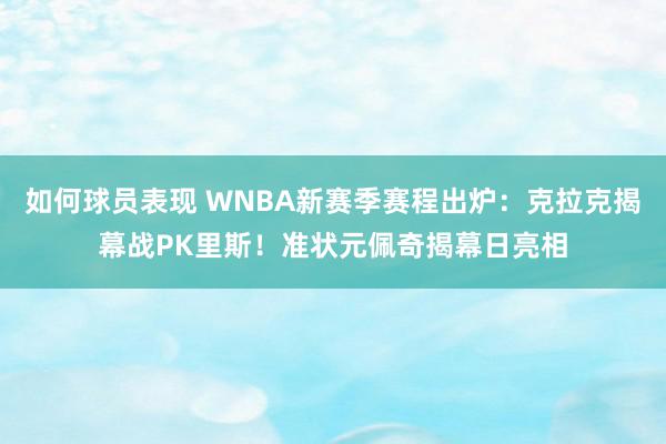 如何球员表现 WNBA新赛季赛程出炉：克拉克揭幕战PK里斯！准状元佩奇揭幕日亮相