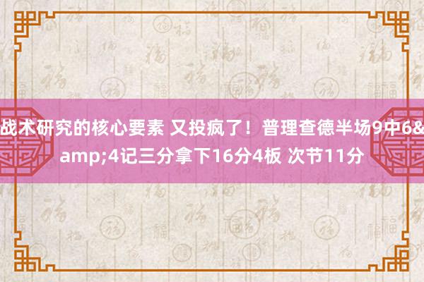 战术研究的核心要素 又投疯了！普理查德半场9中6&4记三分拿下16分4板 次节11分