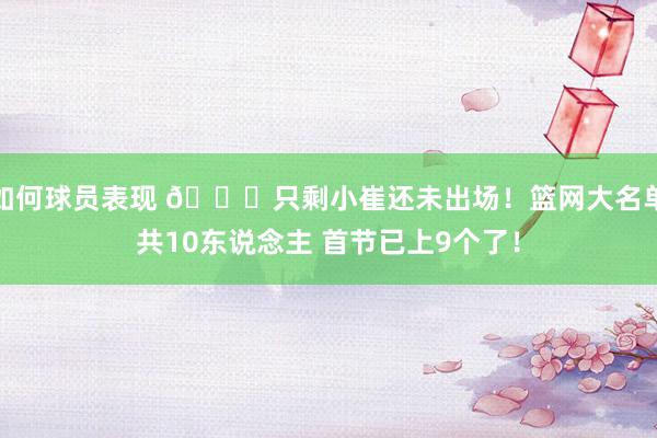 如何球员表现 👀只剩小崔还未出场！篮网大名单共10东说念主 首节已上9个了！