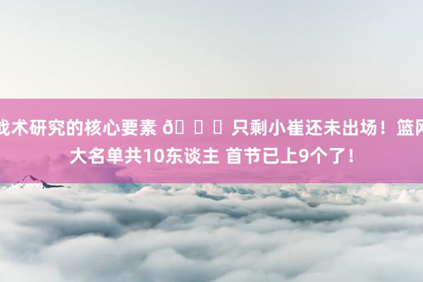 战术研究的核心要素 👀只剩小崔还未出场！篮网大名单共10东谈主 首节已上9个了！