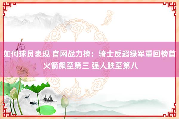 如何球员表现 官网战力榜：骑士反超绿军重回榜首 火箭飙至第三 强人跌至第八