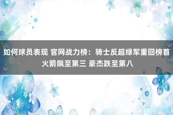 如何球员表现 官网战力榜：骑士反超绿军重回榜首 火箭飙至第三 豪杰跌至第八