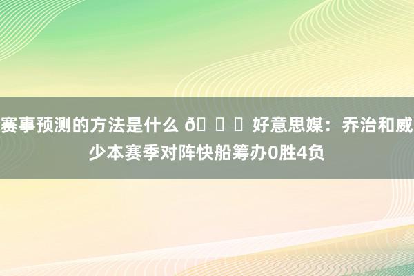 赛事预测的方法是什么 👀好意思媒：乔治和威少本赛季对阵快船筹办0胜4负