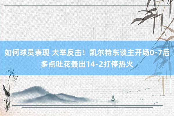 如何球员表现 大举反击！凯尔特东谈主开场0-7后多点吐花轰出14-2打停热火