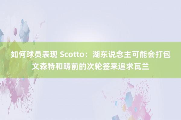 如何球员表现 Scotto：湖东说念主可能会打包文森特和畴前的次轮签来追求瓦兰