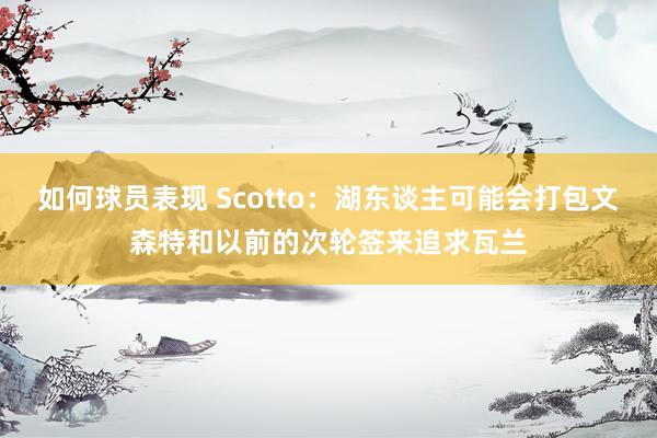 如何球员表现 Scotto：湖东谈主可能会打包文森特和以前的次轮签来追求瓦兰