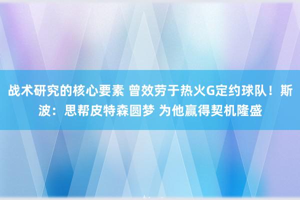 战术研究的核心要素 曾效劳于热火G定约球队！斯波：思帮皮特森圆梦 为他赢得契机隆盛