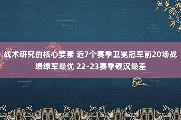 战术研究的核心要素 近7个赛季卫冕冠军前20场战绩绿军最优 22-23赛季硬汉最差