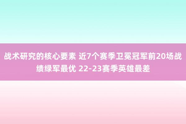 战术研究的核心要素 近7个赛季卫冕冠军前20场战绩绿军最优 22-23赛季英雄最差