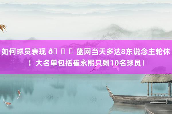 如何球员表现 👀篮网当天多达8东说念主轮休！大名单包括崔永熙只剩10名球员！