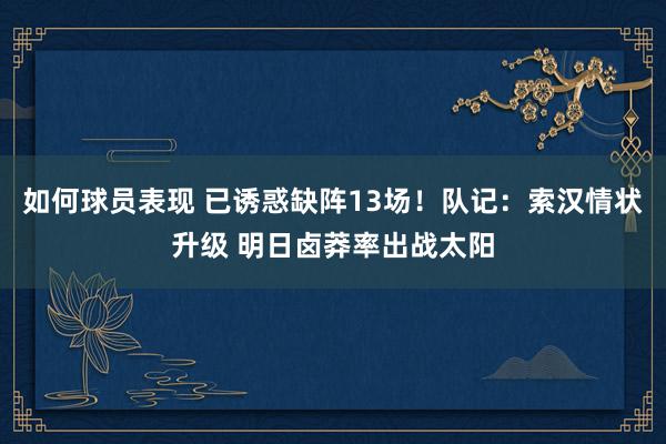 如何球员表现 已诱惑缺阵13场！队记：索汉情状升级 明日卤莽率出战太阳