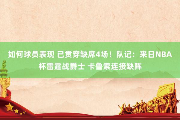 如何球员表现 已贯穿缺席4场！队记：来日NBA杯雷霆战爵士 卡鲁索连接缺阵