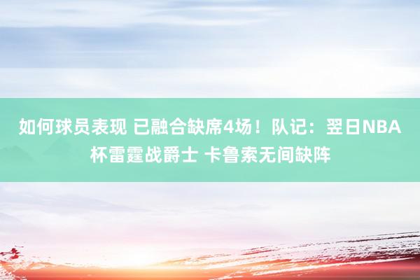 如何球员表现 已融合缺席4场！队记：翌日NBA杯雷霆战爵士 卡鲁索无间缺阵