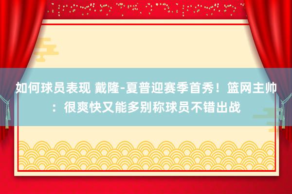 如何球员表现 戴隆-夏普迎赛季首秀！篮网主帅：很爽快又能多别称球员不错出战