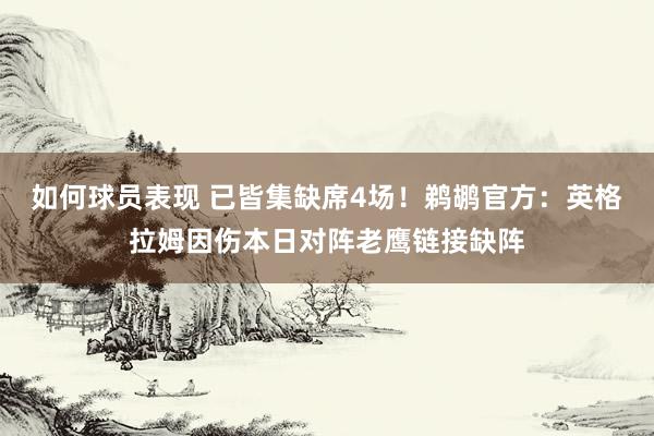 如何球员表现 已皆集缺席4场！鹈鹕官方：英格拉姆因伤本日对阵老鹰链接缺阵