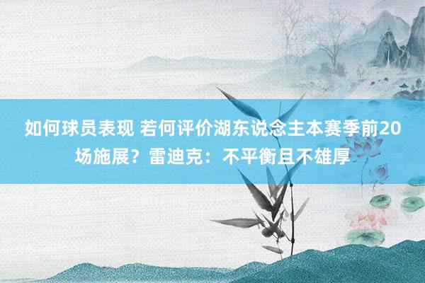 如何球员表现 若何评价湖东说念主本赛季前20场施展？雷迪克：不平衡且不雄厚