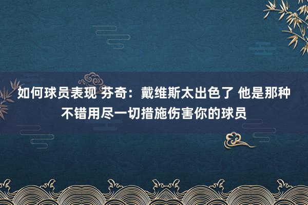 如何球员表现 芬奇：戴维斯太出色了 他是那种不错用尽一切措施伤害你的球员