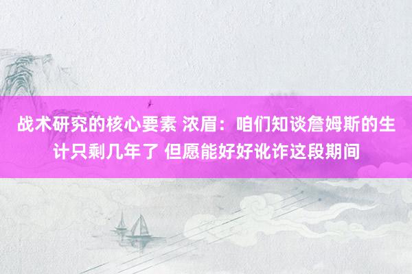 战术研究的核心要素 浓眉：咱们知谈詹姆斯的生计只剩几年了 但愿能好好讹诈这段期间