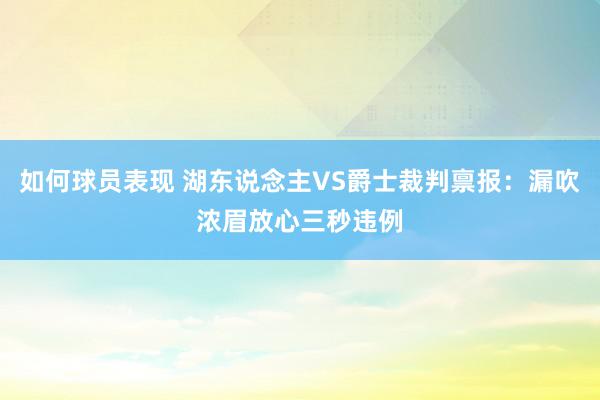 如何球员表现 湖东说念主VS爵士裁判禀报：漏吹浓眉放心三秒违例