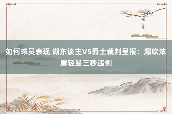 如何球员表现 湖东谈主VS爵士裁判呈报：漏吹浓眉轻易三秒违例