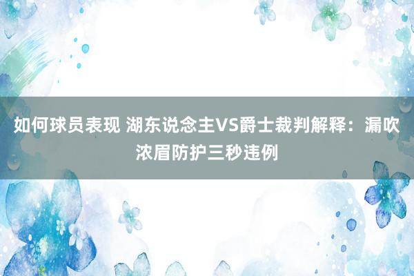 如何球员表现 湖东说念主VS爵士裁判解释：漏吹浓眉防护三秒违例