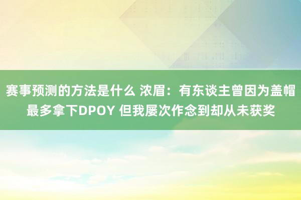 赛事预测的方法是什么 浓眉：有东谈主曾因为盖帽最多拿下DPOY 但我屡次作念到却从未获奖