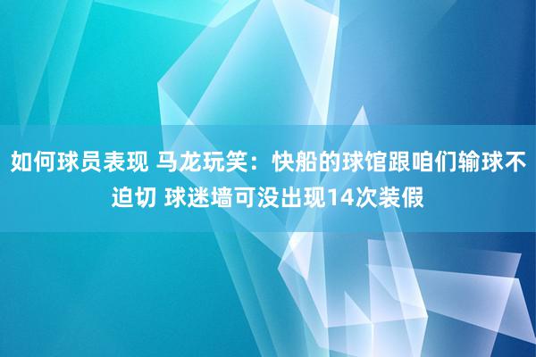 如何球员表现 马龙玩笑：快船的球馆跟咱们输球不迫切 球迷墙可没出现14次装假