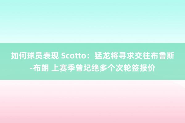 如何球员表现 Scotto：猛龙将寻求交往布鲁斯-布朗 上赛季曾圮绝多个次轮签报价