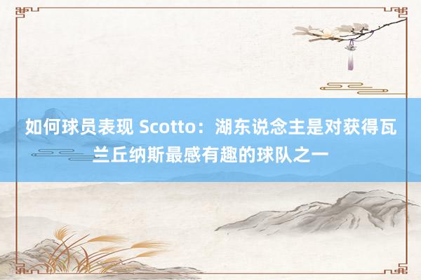 如何球员表现 Scotto：湖东说念主是对获得瓦兰丘纳斯最感有趣的球队之一