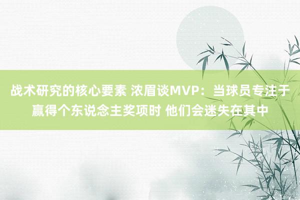 战术研究的核心要素 浓眉谈MVP：当球员专注于赢得个东说念主奖项时 他们会迷失在其中